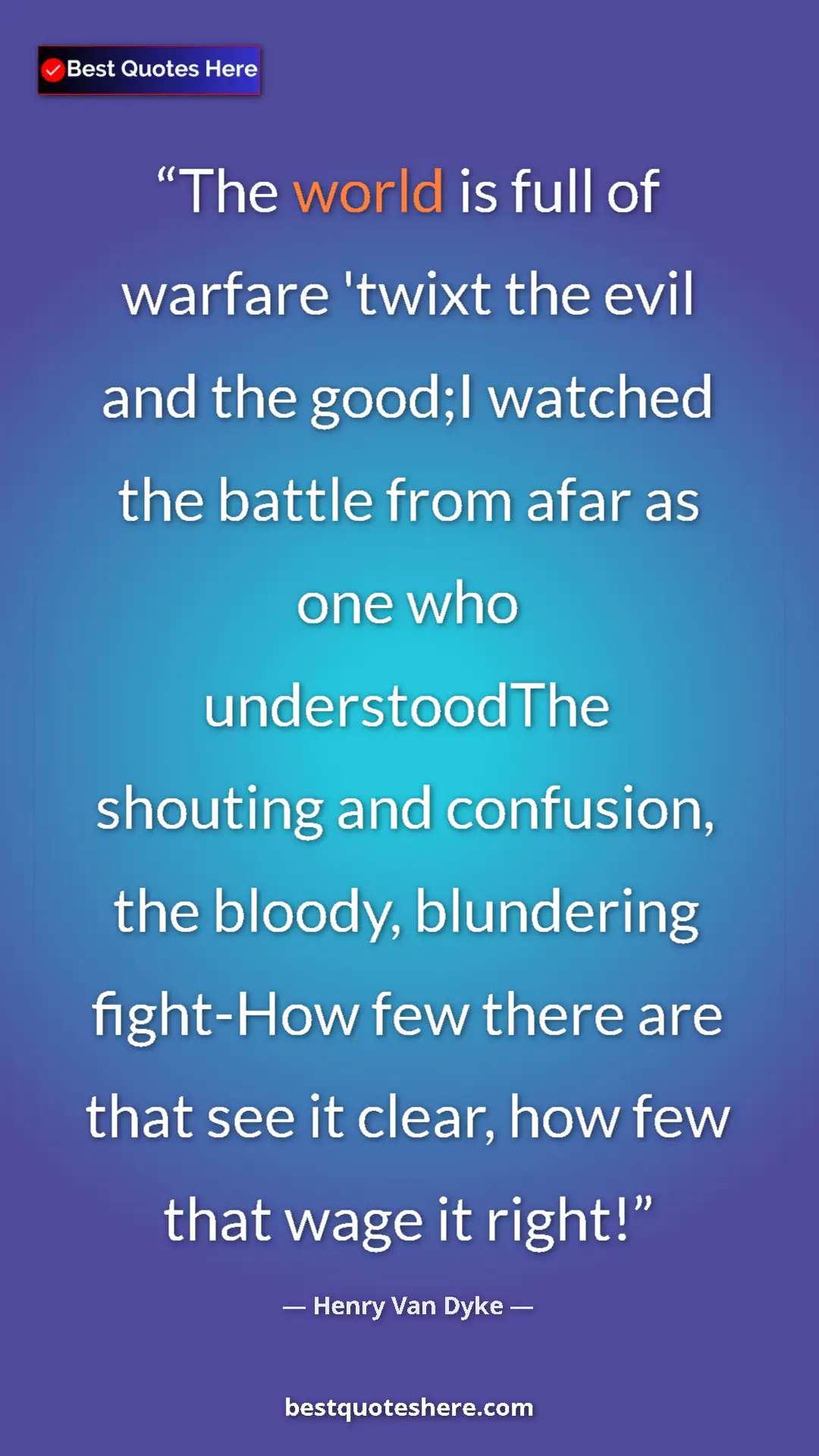 Pinterest quote poster by Henry Van Dyke: "The world is full of warfare 'twixt the evil and the good;I..."