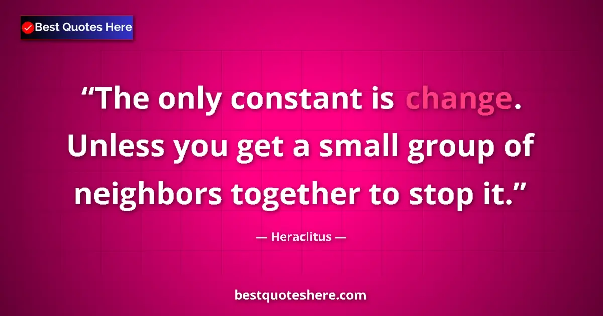 Quote by Heraclitus: The only constant is change. Unless you get a small group of neighbors together to stop it....