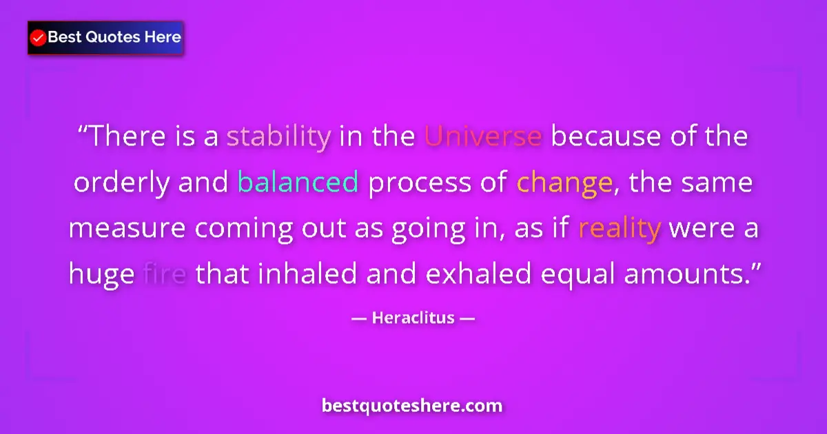 Quote by Heraclitus: There is a stability in the Universe because of the orderly and balanced process of change, the same...