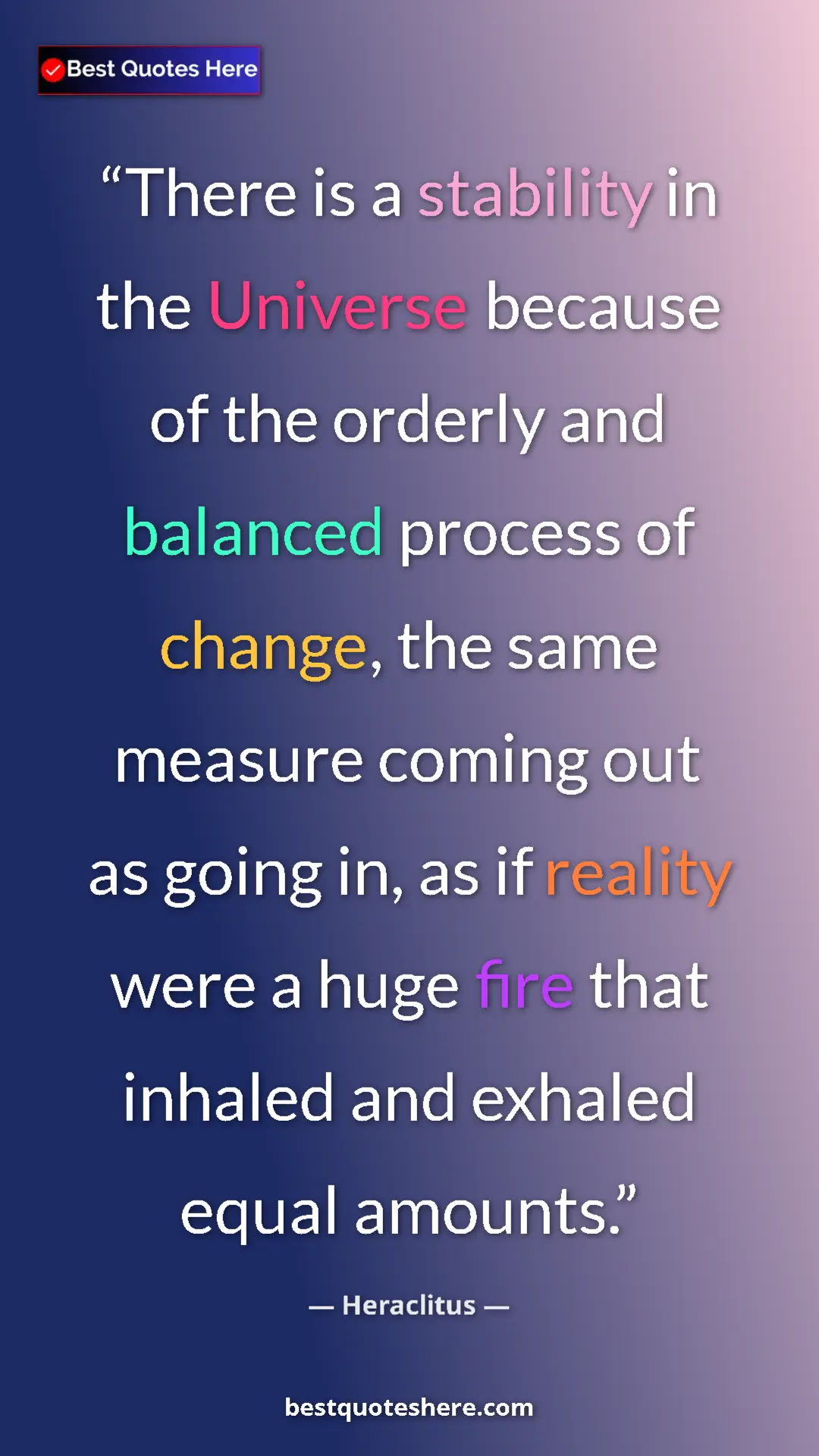 Pinterest quote poster by Heraclitus: "There is a stability in the Universe because of the orderly..."