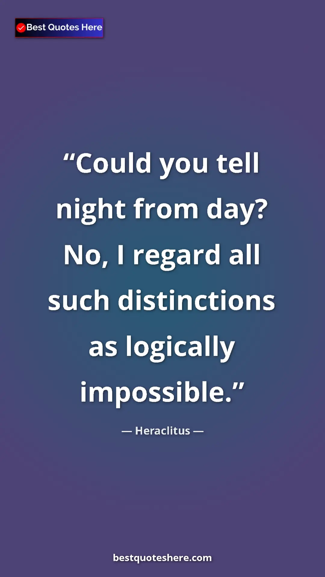 Pinterest quote poster by Heraclitus: "Could you tell night from day? No, I regard all such..."