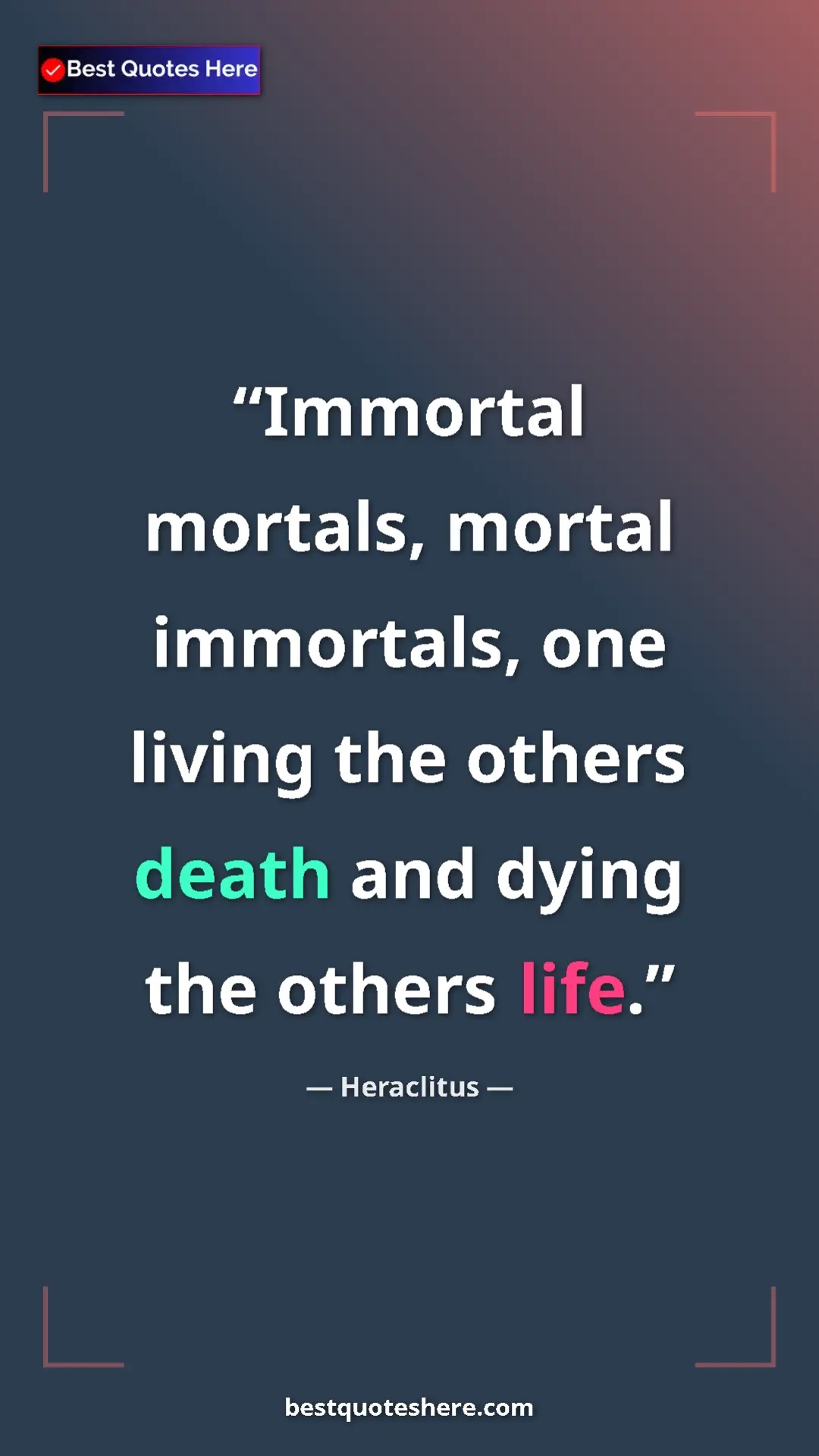 Pinterest quote poster by Heraclitus: "Immortal mortals, mortal immortals, one living the others..."