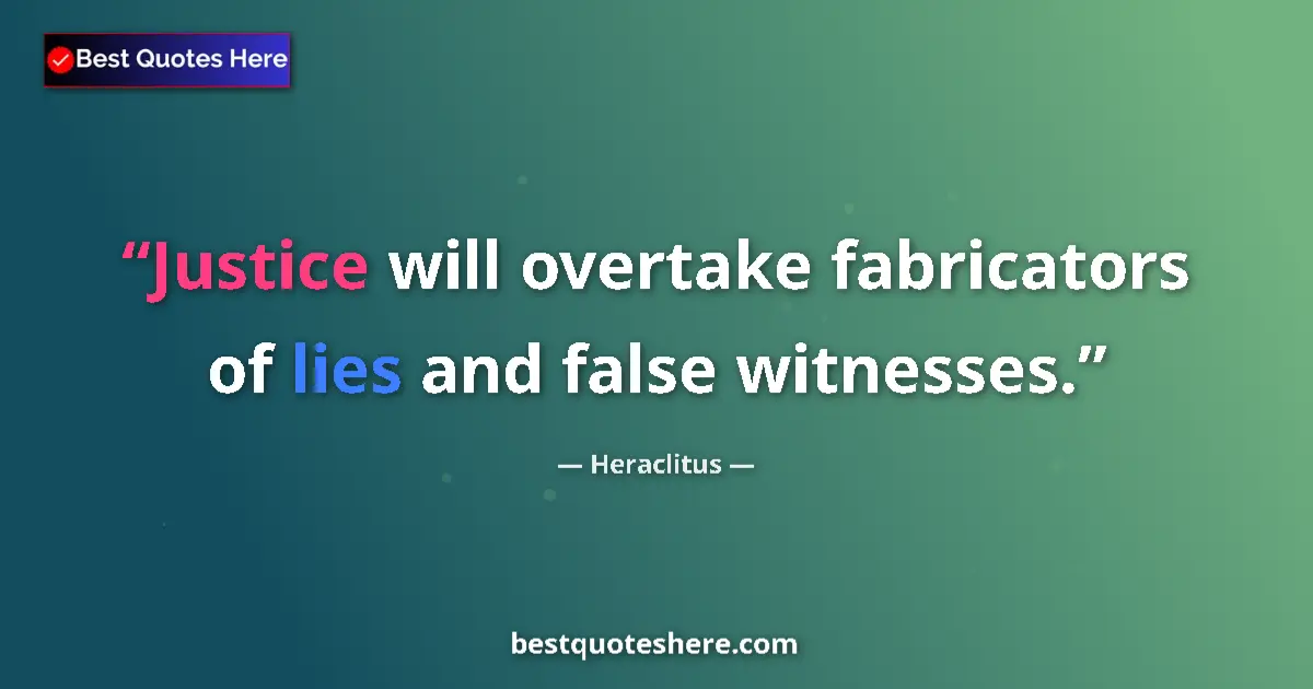 Quote by Heraclitus: Justice will overtake fabricators of lies and false witnesses....