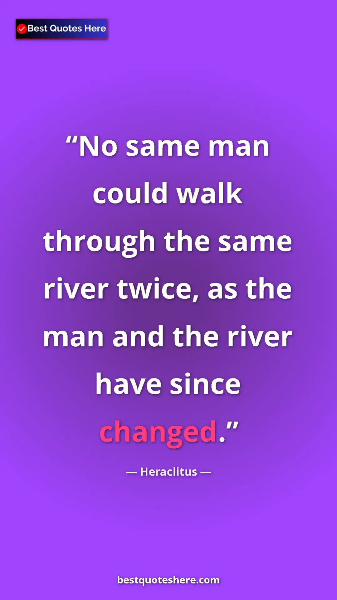 Pinterest quote poster by Heraclitus: "No same man could walk through the same river twice, as the..."