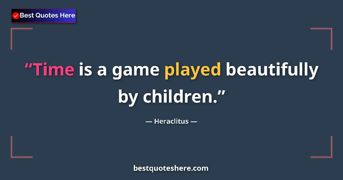 Quote by Heraclitus: Time is a game played beautifully by children....