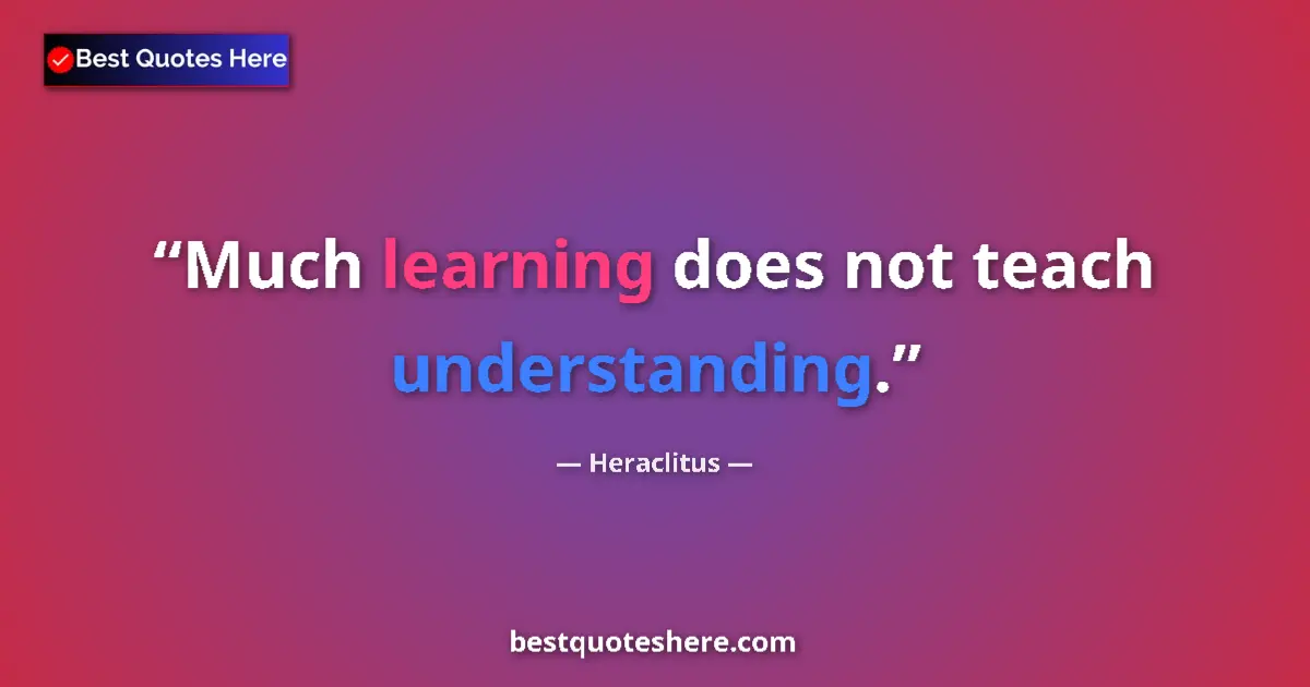 Quote by Heraclitus: Much learning does not teach understanding....