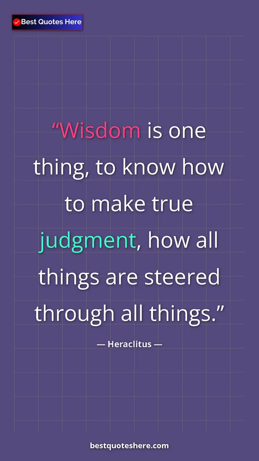 Pinterest quote poster by Heraclitus: "Wisdom is one thing, to know how to make true judgment, how..."