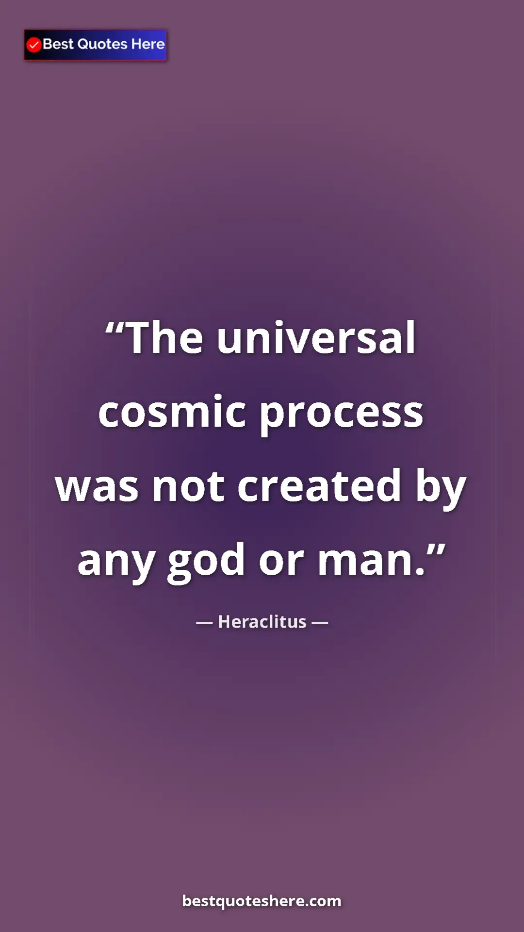 Pinterest quote poster by Heraclitus: "The universal cosmic process was not created by any god or..."