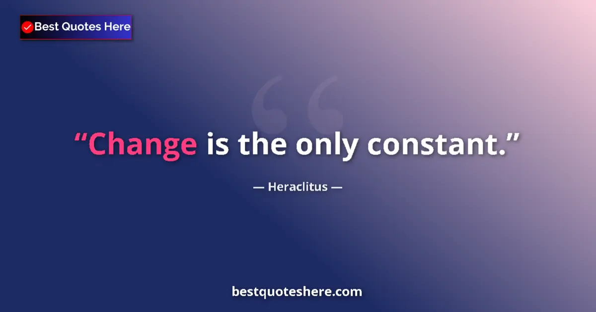 Quote by Heraclitus: Change is the only constant....