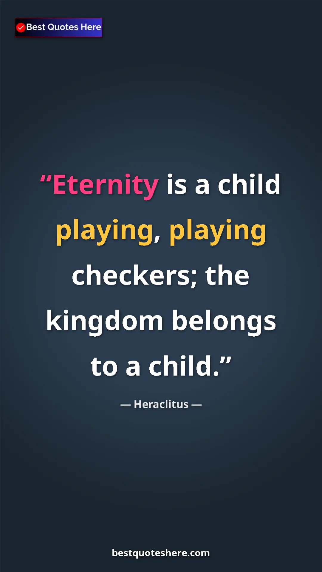 Pinterest quote poster by Heraclitus: "Eternity is a child playing, playing checkers; the kingdom..."