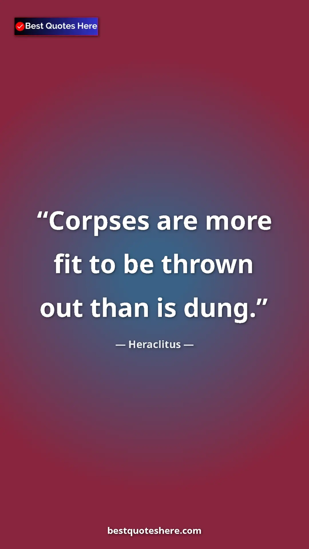 Pinterest quote poster by Heraclitus: "Corpses are more fit to be thrown out than is dung."