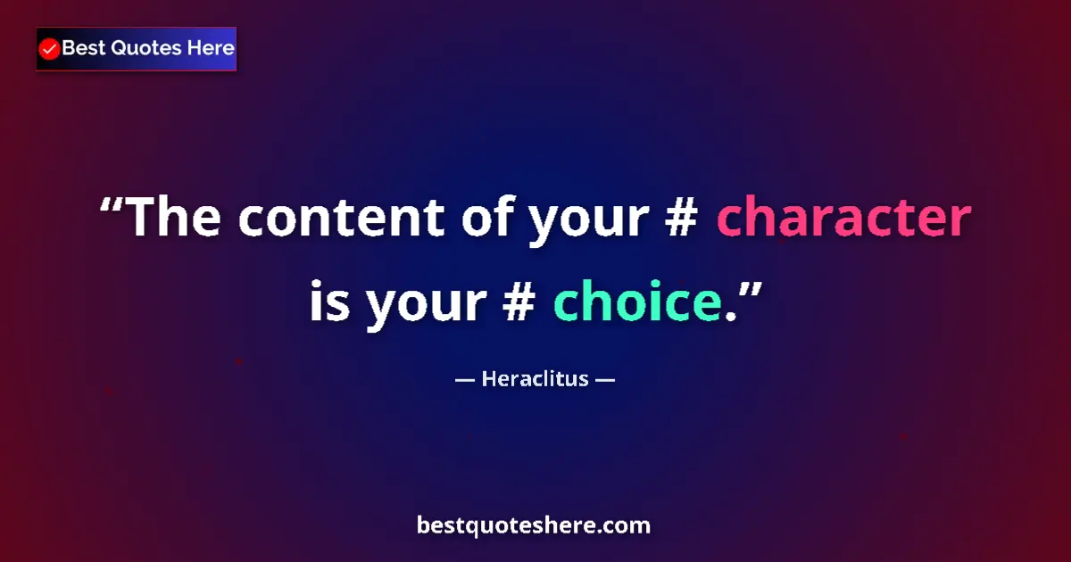 Quote by Heraclitus: The content of your #‎ character is your #‎ choice....