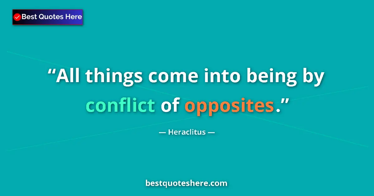 Quote by Heraclitus: All things come into being by conflict of opposites....