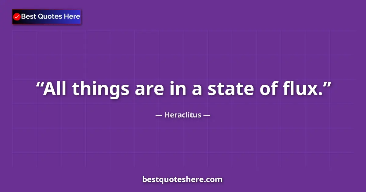 Quote by Heraclitus: All things are in a state of flux....