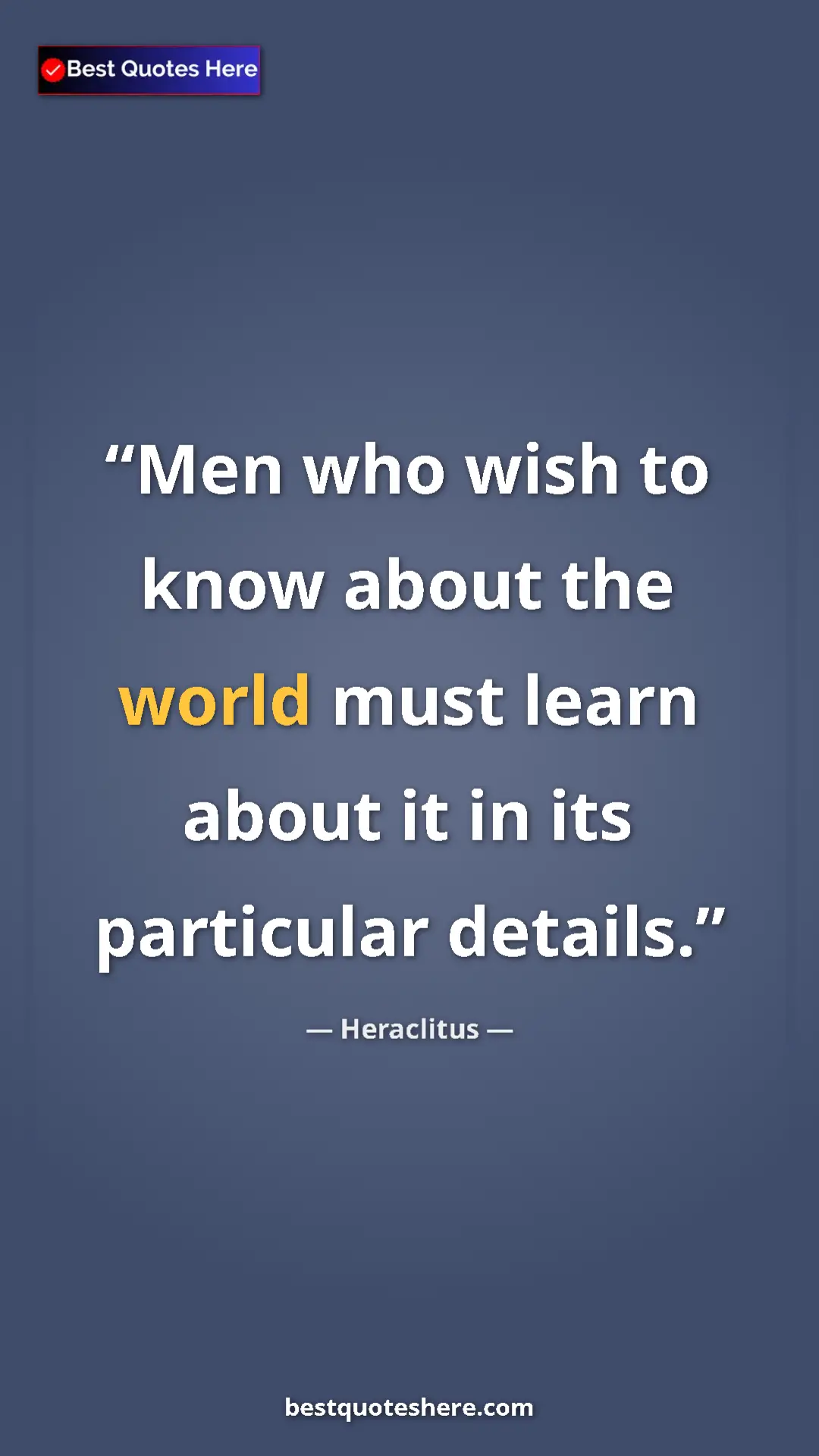 Pinterest quote poster by Heraclitus: "Men who wish to know about the world must learn about it in..."