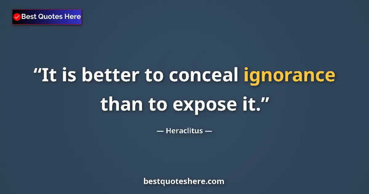 Quote by Heraclitus: It is better to conceal ignorance than to expose it....