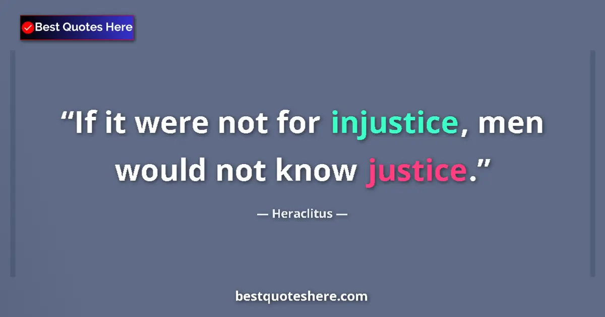 Quote by Heraclitus: If it were not for injustice, men would not know justice....