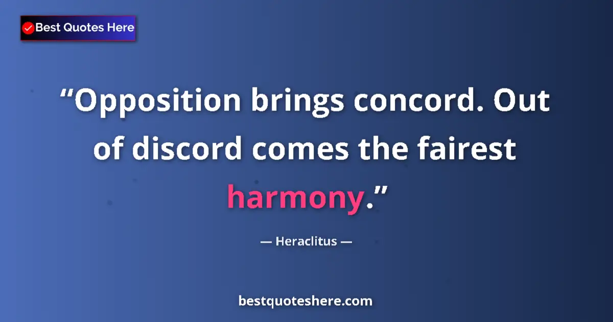 Quote by Heraclitus: Opposition brings concord. Out of discord comes the fairest harmony....