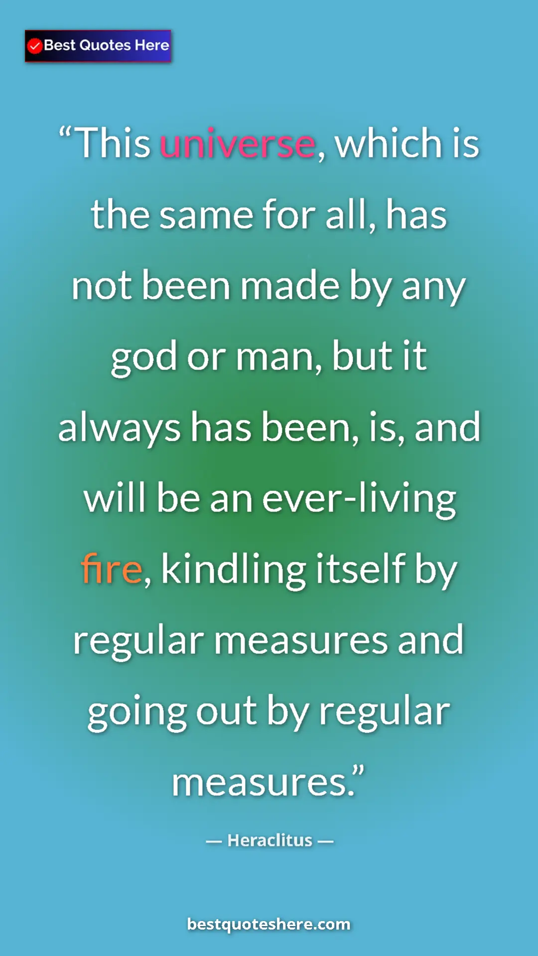 Pinterest quote poster by Heraclitus: "This universe, which is the same for all, has not been made..."