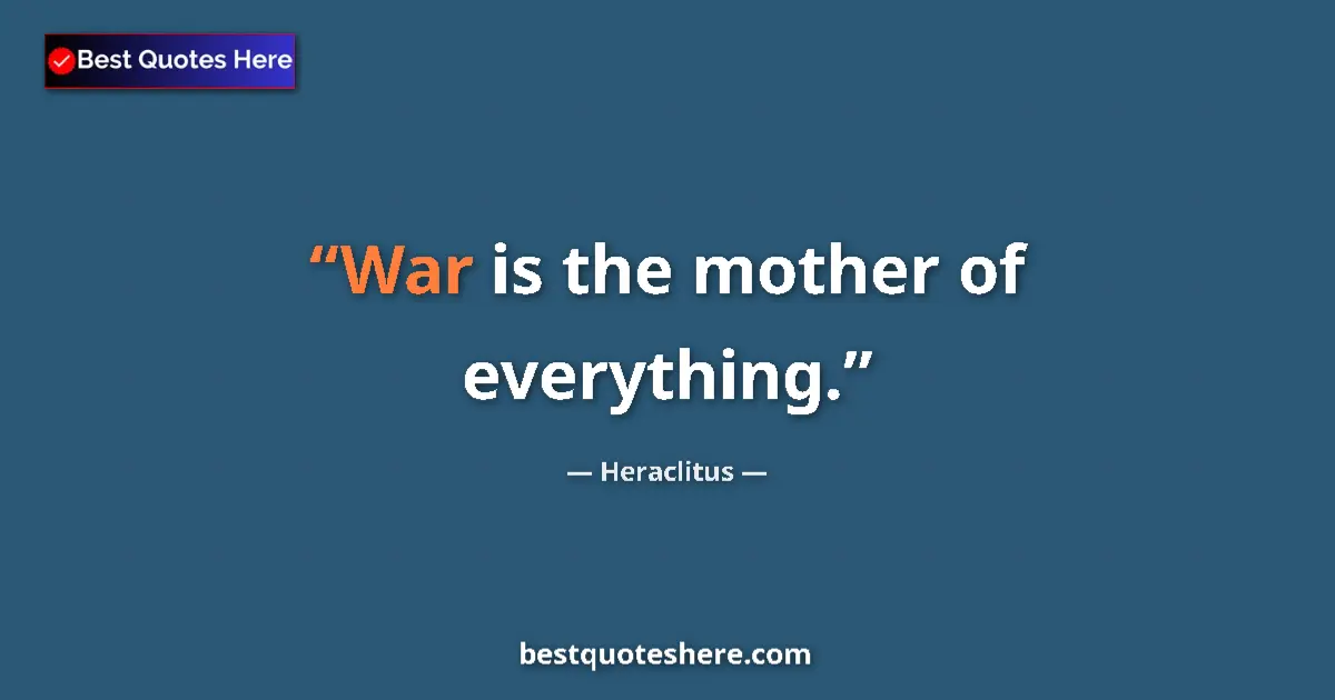 Quote by Heraclitus: War is the mother of everything....