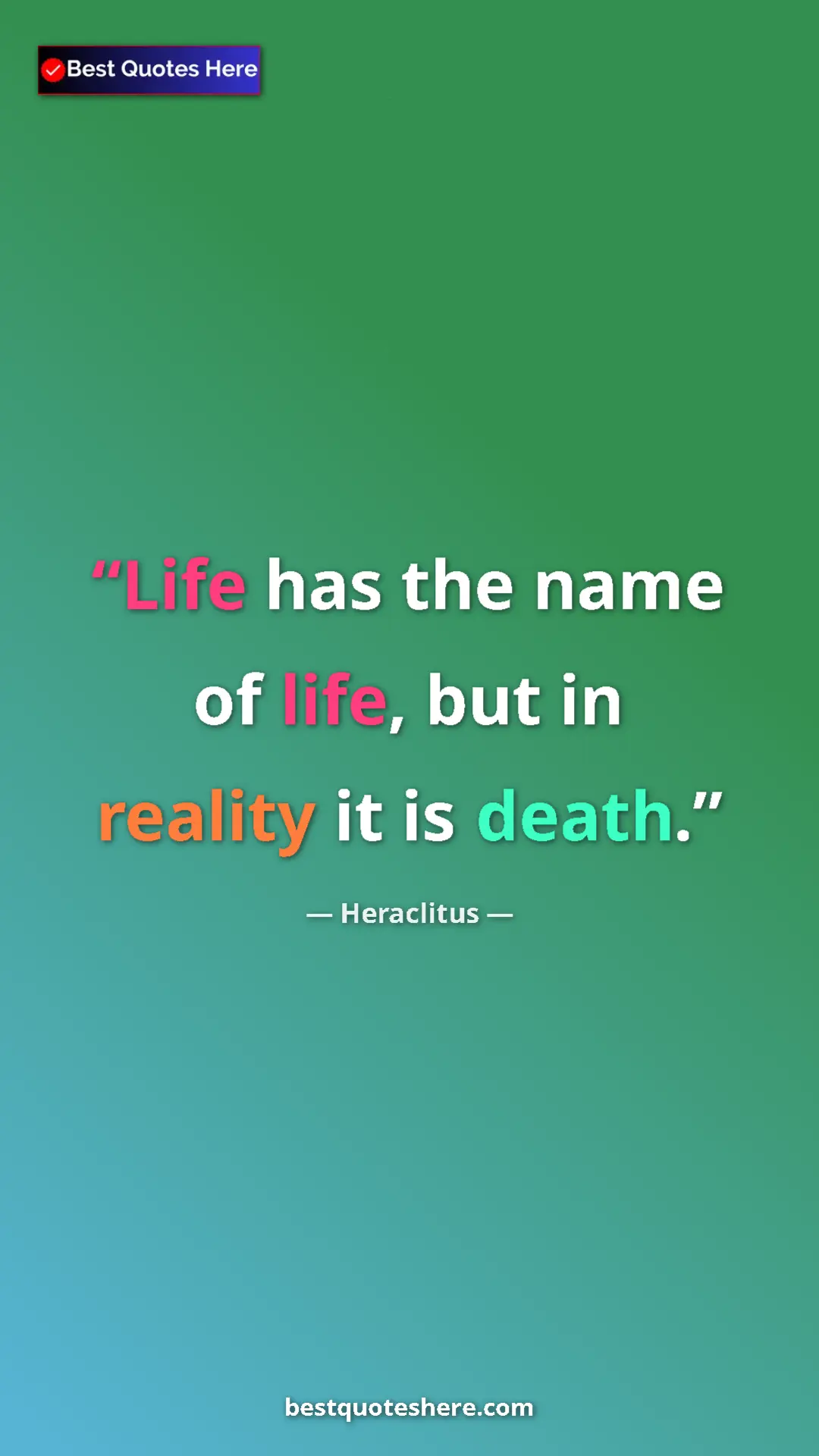 Pinterest quote poster by Heraclitus: "Life has the name of life, but in reality it is death."
