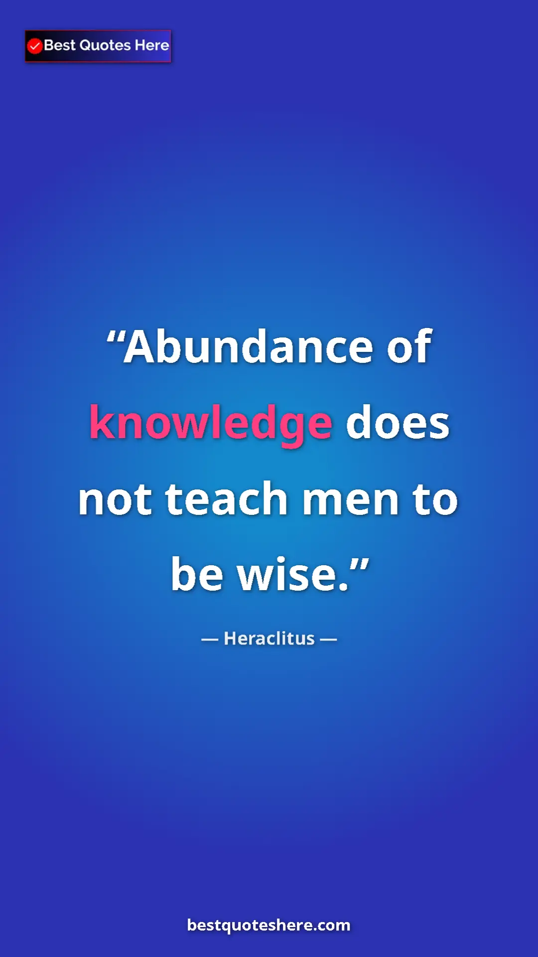 Pinterest quote poster by Heraclitus: "Abundance of knowledge does not teach men to be wise."