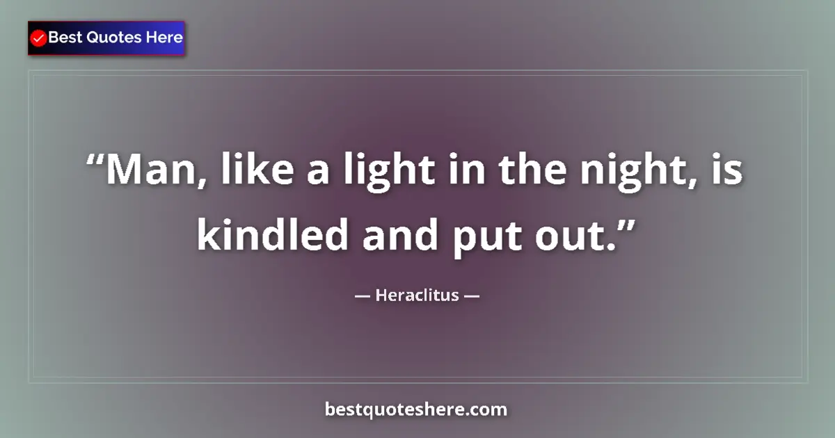 Quote by Heraclitus: Man, like a light in the night, is kindled and put out....