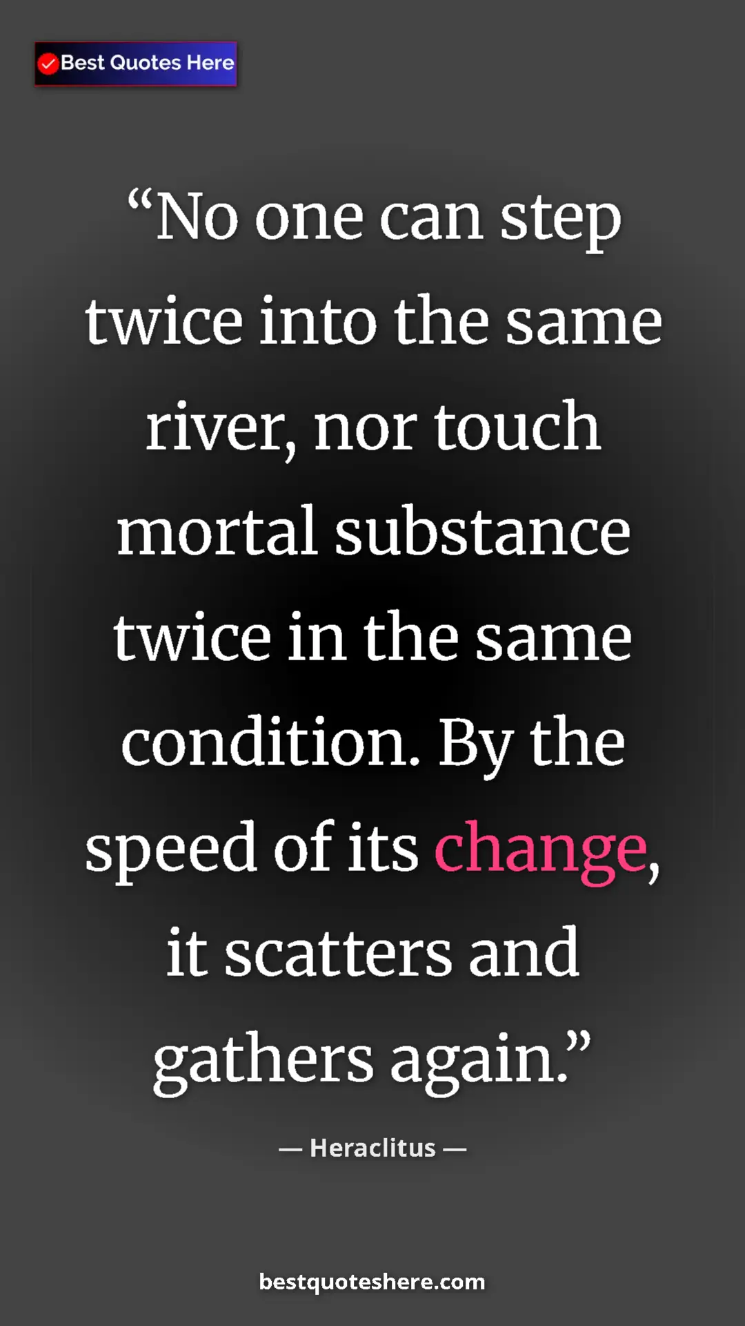 Pinterest quote poster by Heraclitus: "No one can step twice into the same river, nor touch mortal..."