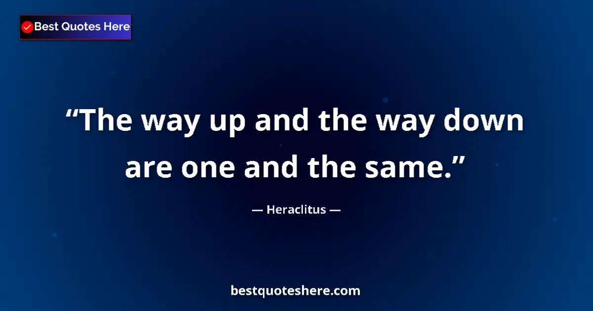 Quote by Heraclitus: The way up and the way down are one and the same....