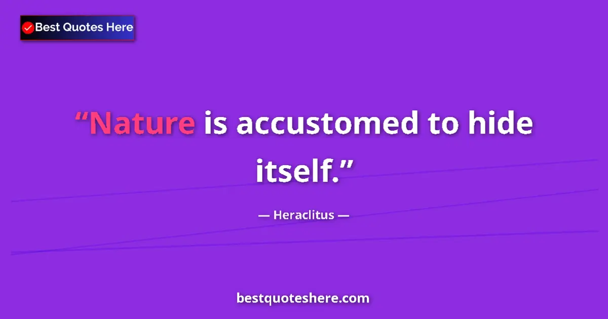 Quote by Heraclitus: Nature is accustomed to hide itself....