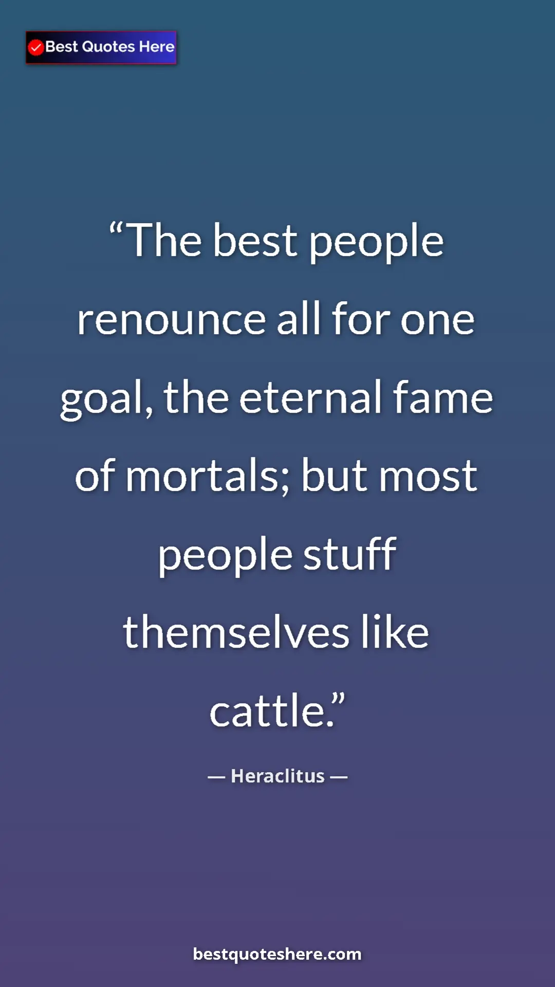 Pinterest quote poster by Heraclitus: "The best people renounce all for one goal, the eternal fame..."