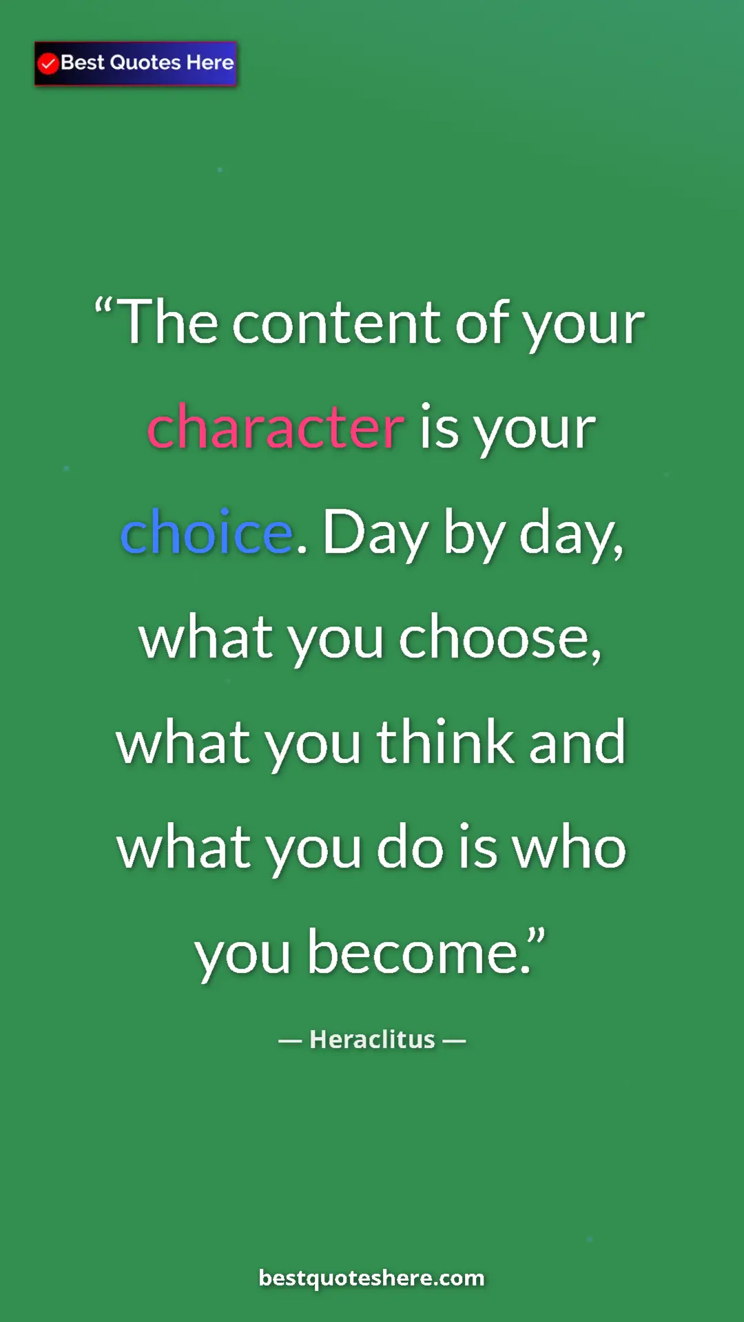 Pinterest quote poster by Heraclitus: "The content of your character is your choice. Day by day,..."
