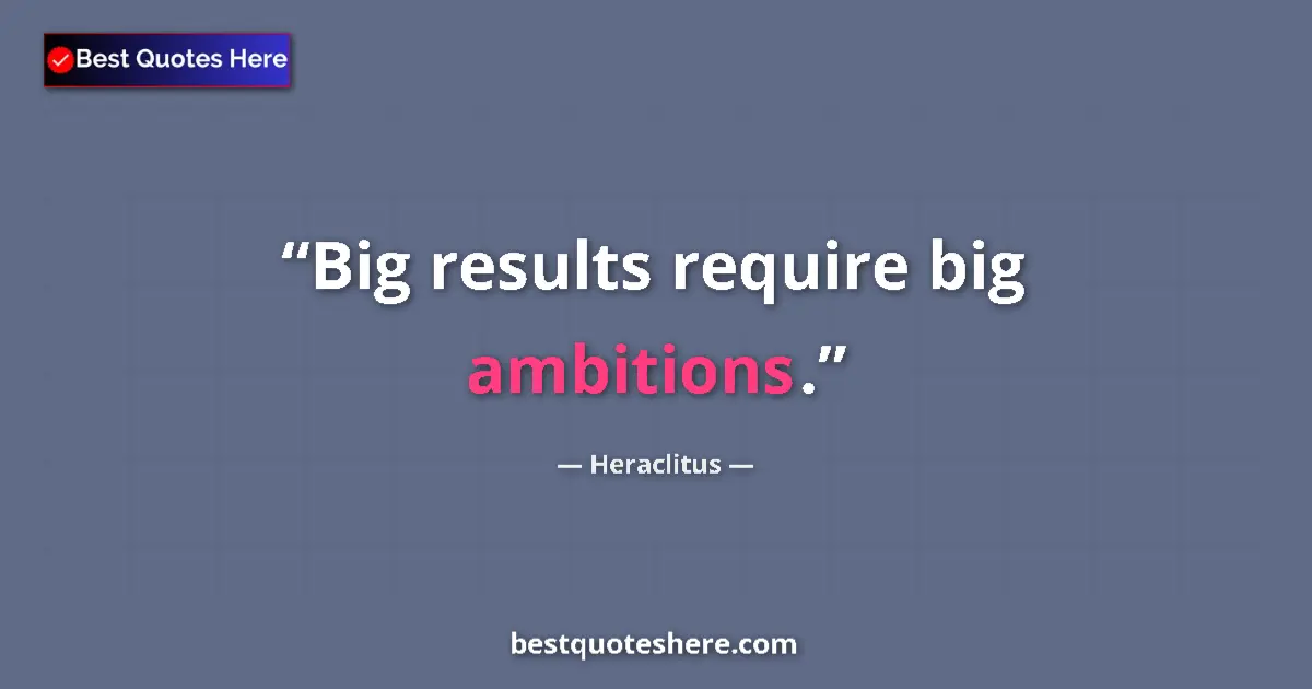 Quote by Heraclitus: Big results require big ambitions....