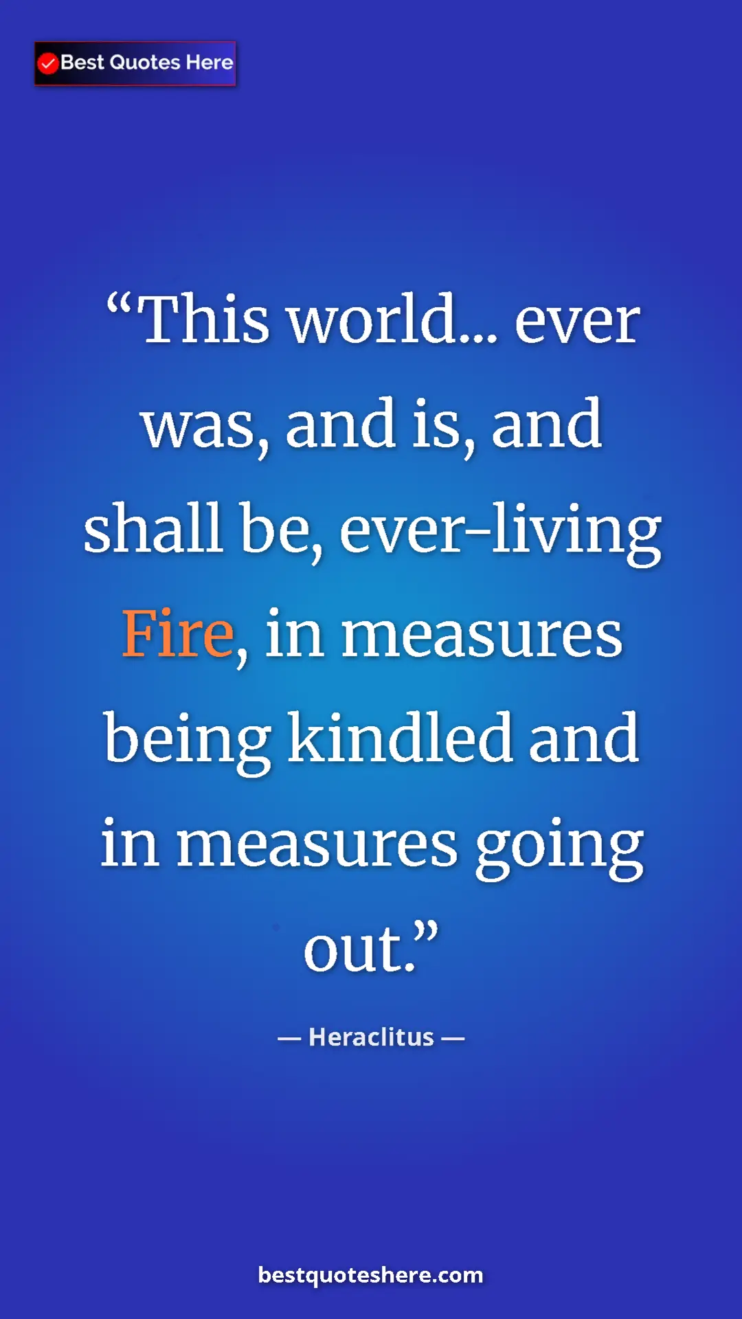 Heraclitus Quote Card: "This world... ever was, and is, and shall be, ever-living..." Pinterest quote poster by Heraclitus: "This world... ever was, and is, and shall be, ever-living..."