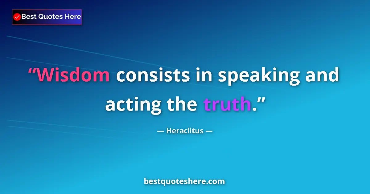 Quote by Heraclitus: Wisdom consists in speaking and acting the truth....