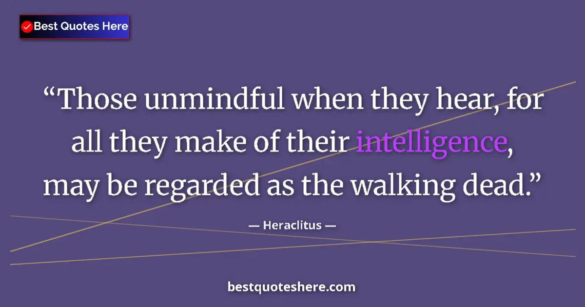 Quote by Heraclitus: Those unmindful when they hear, for all they make of their intelligence, may be regarded as the walk...