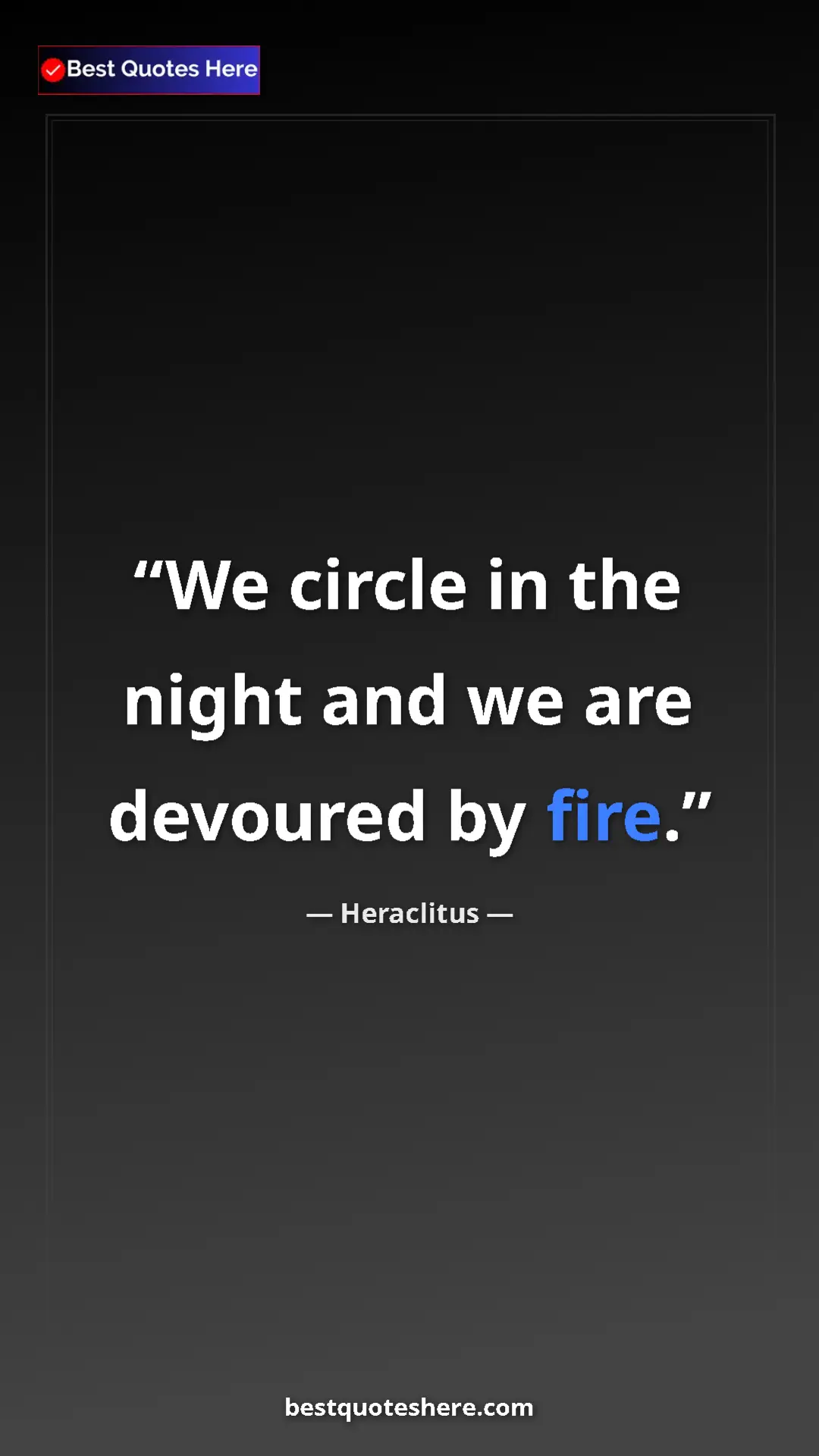 Pinterest quote poster by Heraclitus: "We circle in the night and we are devoured by fire."