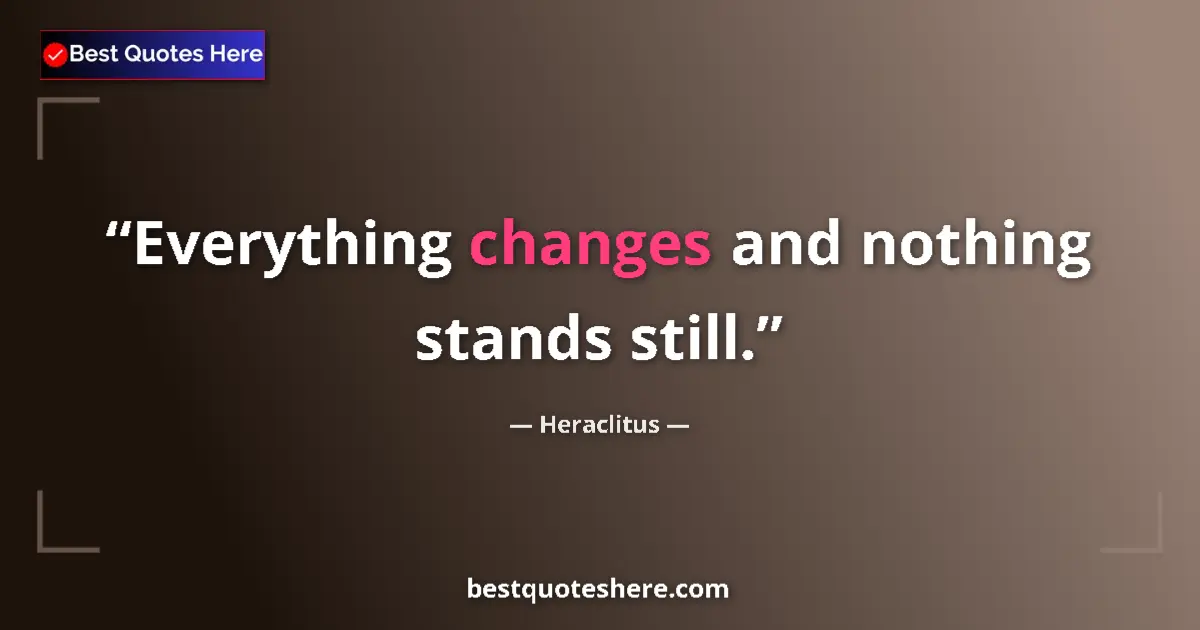 Quote by Heraclitus: Everything changes and nothing stands still....