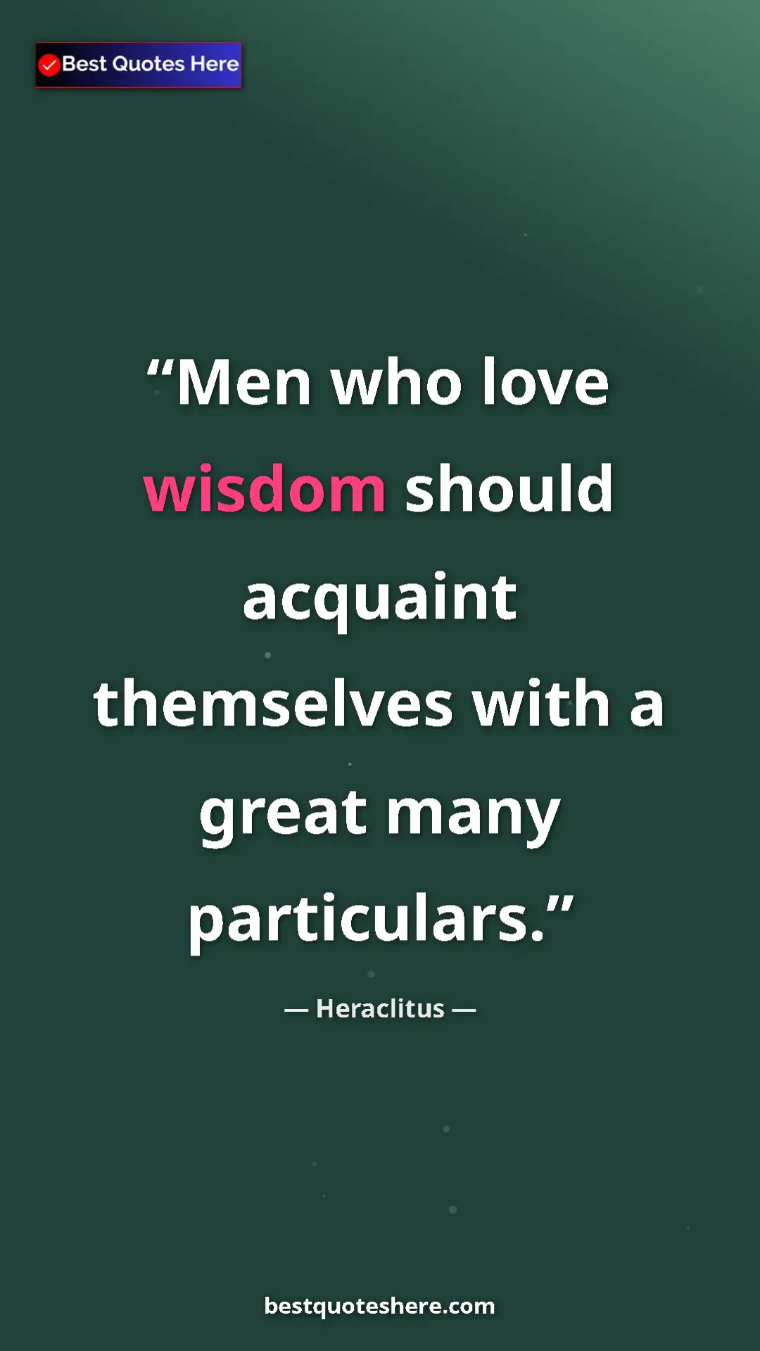 Pinterest quote poster by Heraclitus: "Men who love wisdom should acquaint themselves with a great..."