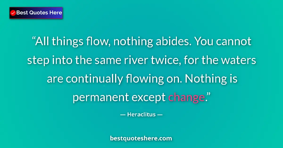 Quote by Heraclitus: All things flow, nothing abides. You cannot step into the same river twice, for the waters are conti...