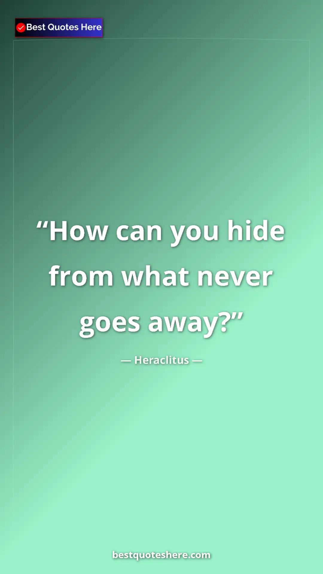 Pinterest quote poster by Heraclitus: "How can you hide from what never goes away?"