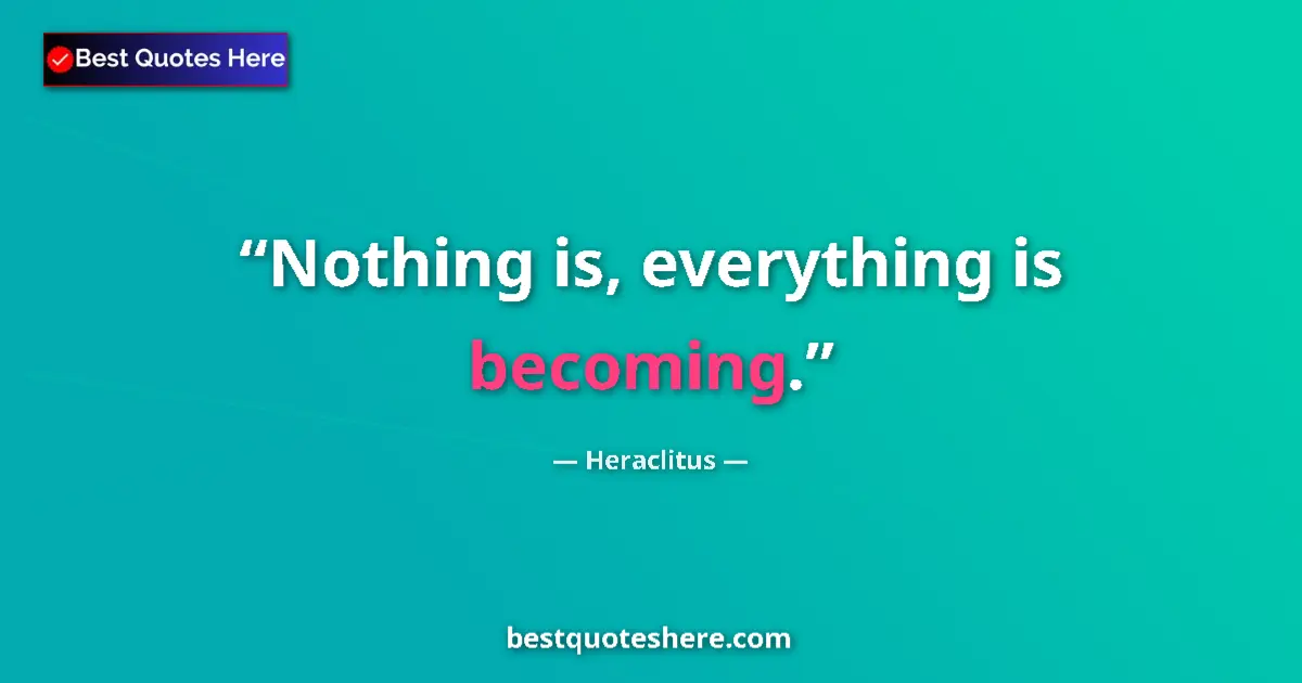 Quote by Heraclitus: Nothing is, everything is becoming....