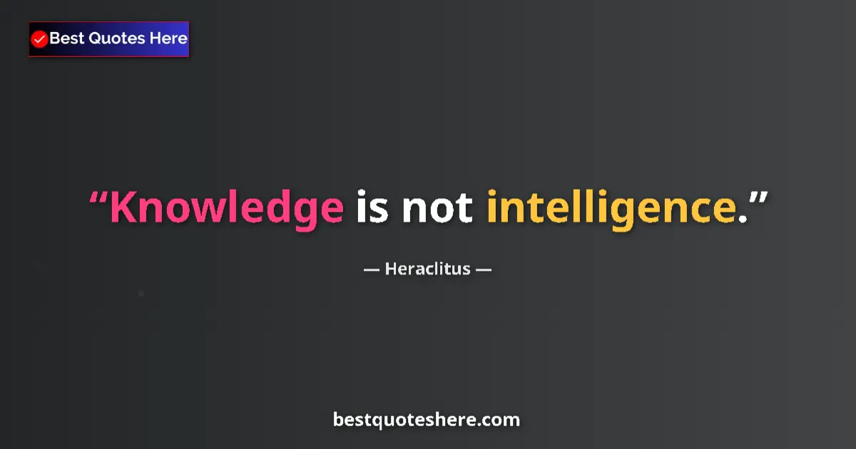 Quote by Heraclitus: Knowledge is not intelligence....