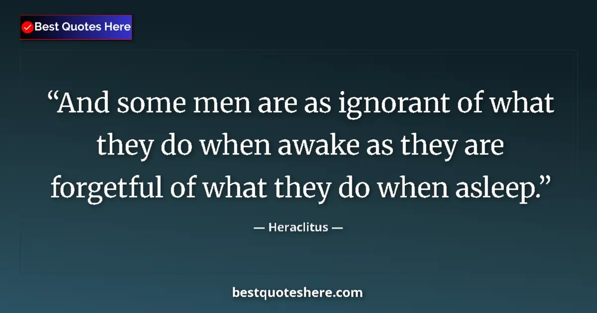 Quote by Heraclitus: And some men are as ignorant of what they do when awake as they are forgetful of what they do when a...