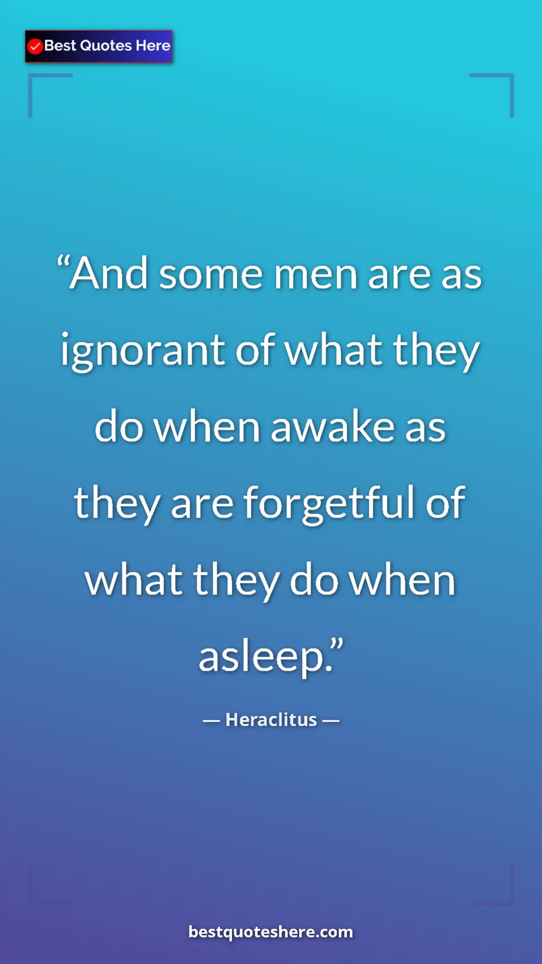 Pinterest quote poster by Heraclitus: "And some men are as ignorant of what they do when awake as..."