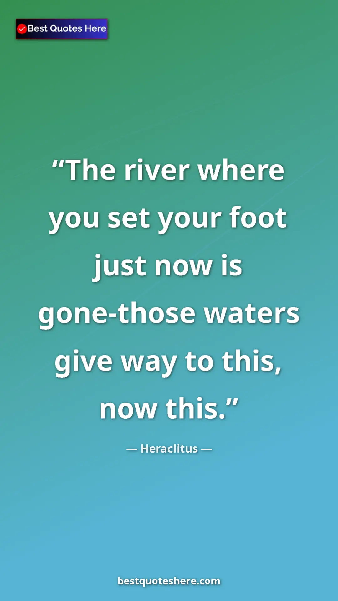 Pinterest quote poster by Heraclitus: "The river where you set your foot just now is gone-those..."