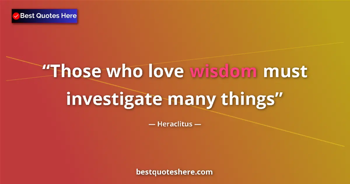 Quote by Heraclitus: Those who love wisdom must investigate many things...