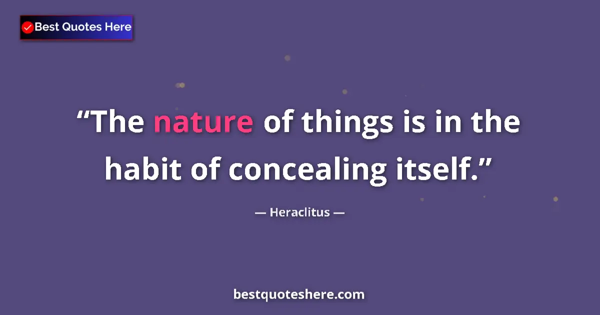 Quote by Heraclitus: The nature of things is in the habit of concealing itself....