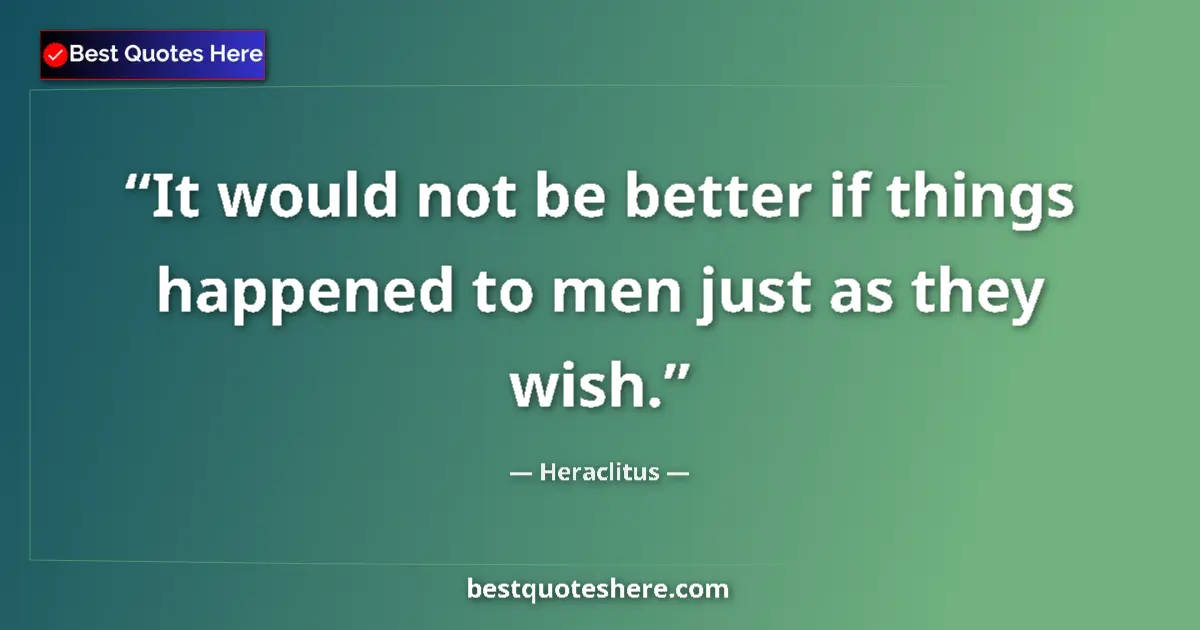 Quote by Heraclitus: It would not be better if things happened to men just as they wish....