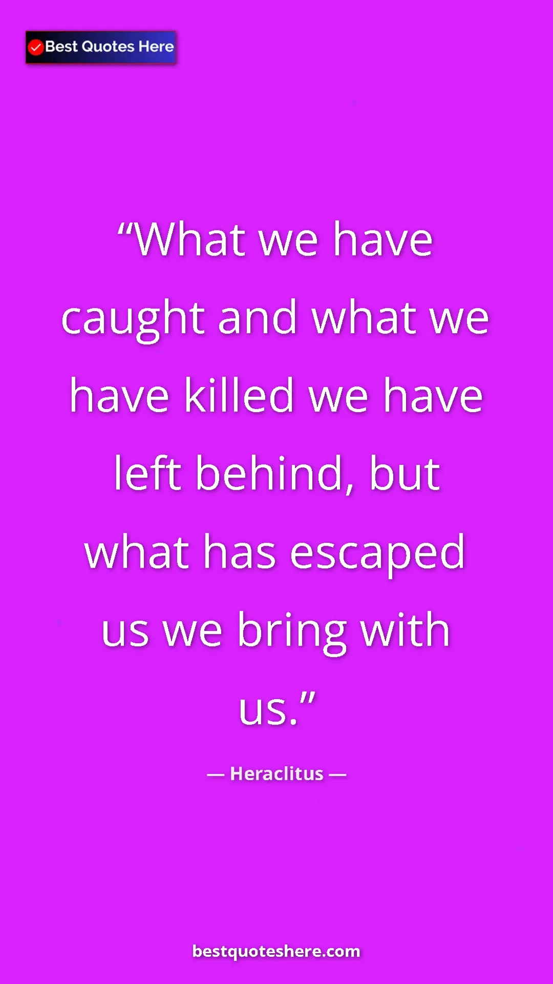 Pinterest quote poster by Heraclitus: "What we have caught and what we have killed we have left..."